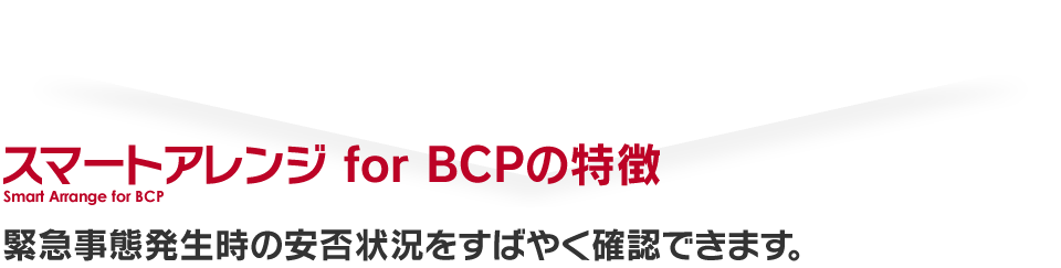 スマートアレンジ for BCPの特徴: 緊急事態発生時の安否状況をすばやく確認できます。